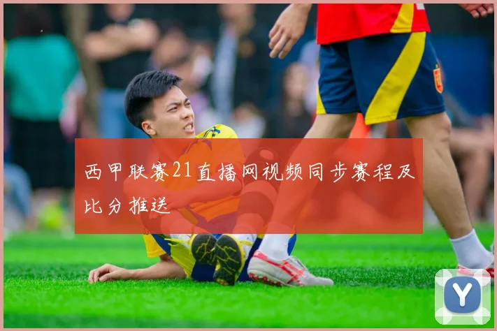 西甲联赛21直播网视频同步赛程及比分推送