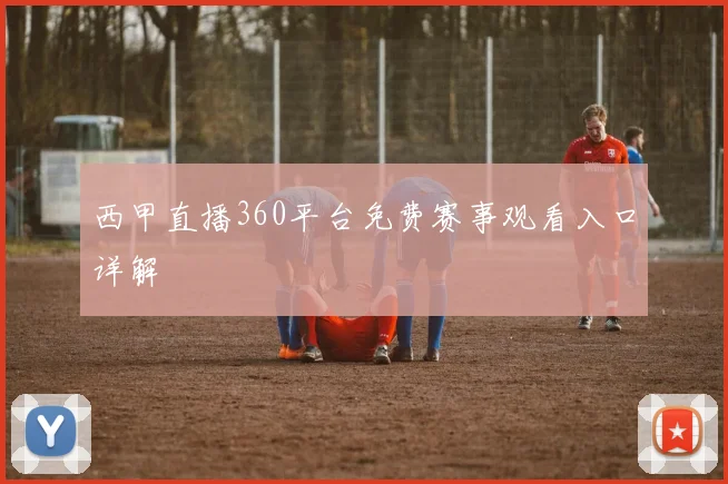 西甲直播360平台免费赛事观看入口详解
