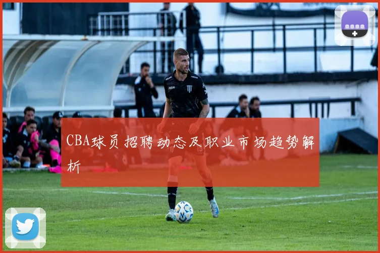 CBA球员招聘动态及职业市场趋势解析