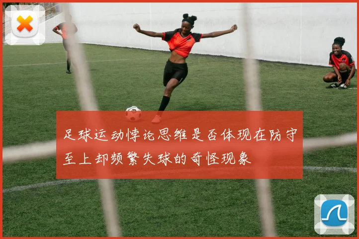 足球运动悖论思维是否体现在防守至上却频繁失球的奇怪现象