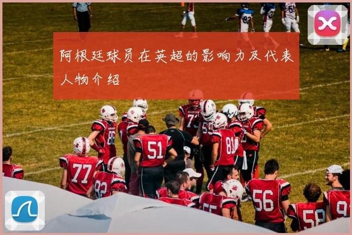 阿根廷球员在英超的影响力及代表人物介绍