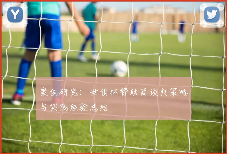 案例研究：世俱杯赞助商谈判策略与实践经验总结